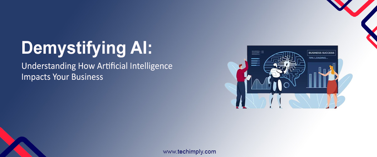 Demystifying AI: Understanding How Artificial Intelligence Impacts Your Business